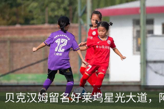 贝克汉姆留名好莱坞星光大道，阿汤哥：没有小贝MLS就不会有梅西